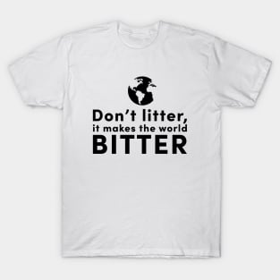 Don't litter, it makes the world bitter T-Shirt